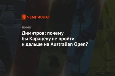 Димитров: почему бы Карацеву не пройти и дальше на Australian Open?