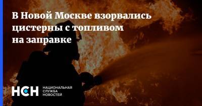 В Новой Москве взорвались цистерны с топливом на заправке