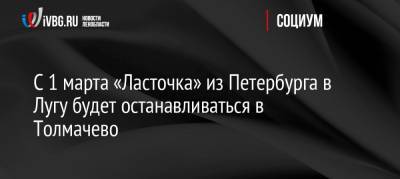 С 1 марта «Ласточка» из Петербурга в Лугу будет останавливаться в Толмачево