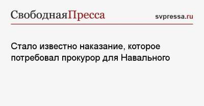 Стало известно наказание, которое потребовал прокурор для Навального