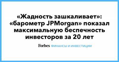 «Жадность зашкаливает»: «барометр JPMorgan» показал максимальную беспечность инвесторов за 20 лет