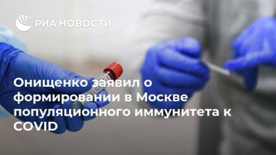 Онищенко заявил о формировании в Москве популяционного иммунитета к COVID