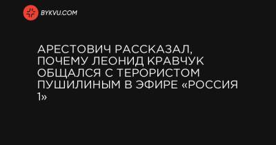 Арестович рассказал, почему Леонид Кравчук общался с терористом Пушилиным в эфире «Россия 1»