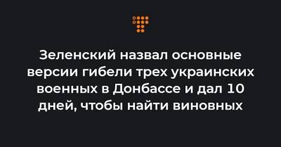 Зеленский назвал основные версии гибели трех украинских военных в Донбассе и дал 10 дней, чтобы найти виновных