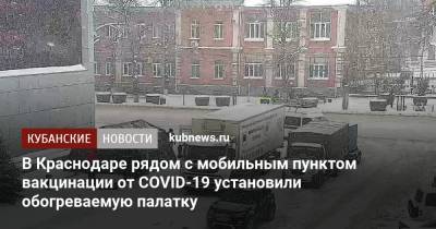 В Краснодаре рядом с мобильным пунктом вакцинации от COVID-19 установили обогреваемую палатку