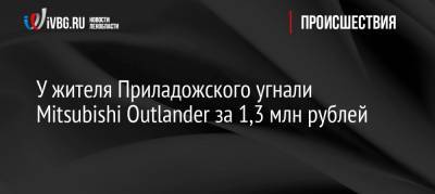 У жителя Приладожского угнали Mitsubishi Outlander за 1,3 млн рублей