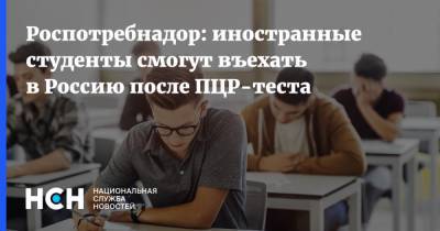 Роспотребнадор: иностранные студенты смогут въехать в Россию после ПЦР-теста