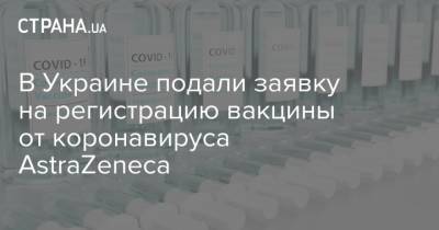 В Украине подали заявку на регистрацию вакцины от коронавируса AstraZeneca