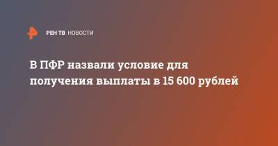 В ПФР назвали условие для получения выплаты в 15 600 рублей
