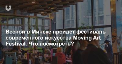 Весной в Минске пройдет фестиваль современного искусства Moving Art Festival. Что посмотреть?