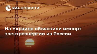 На Украине объяснили импорт электроэнергии из России