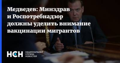 Медведев: Минздрав и Роспотребнадзор должны уделить внимание вакцинации мигрантов