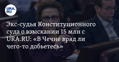 Экс-судья Конституционного суда о взыскании 15 млн с URA.RU: «В Чечне вряд ли чего-то добьетесь»