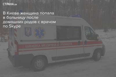 В Киеве женщина попала в больницу после домашних родов с врачом по Skype