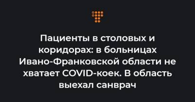 Пациенты в столовых и коридорах: в больницах Ивано-Франковской области не хватает COVID-коек. В область выехал санврач