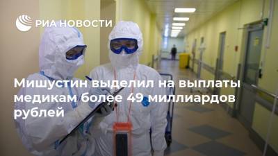 Мишустин выделил на выплаты медикам более 49 миллиардов рублей