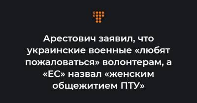 Арестович заявил, что украинские военные «любят пожаловаться» волонтерам, а «ЕС» назвал «женским общежитием ПТУ»