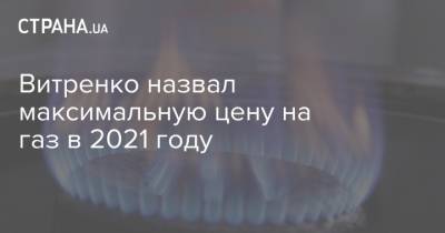 Витренко назвал максимальную цену на газ в 2021 году