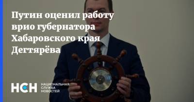 Путин оценил работу врио губернатора Хабаровского края Дегтярёва