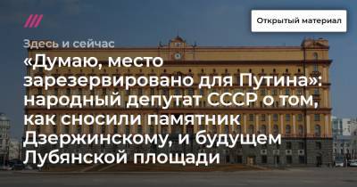 «Думаю, место зарезервировано для Путина»: народный депутат СССР о том, как сносили памятник Дзержинскому, и будущем Лубянской площади