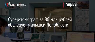 Супер-томограф за 86 млн рублей обследует малышей Ленобласти