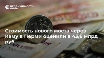 Стоимость нового моста через Каму в Перми оценили в 43,6 млрд руб