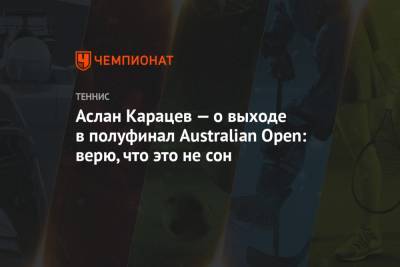 Аслан Карацев — о выходе в полуфинал Australian Open: верю, что это не сон