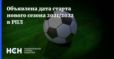 Объявлена дата старта нового сезона 2021/2022 в РПЛ