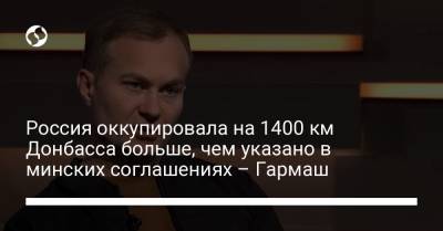 Россия оккупировала на 1400 км Донбасса больше, чем указано в минских соглашениях – Гармаш
