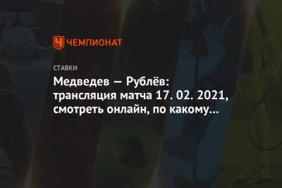 Медведев — Рублёв: трансляция матча 17.02.2021, смотреть онлайн, по какому каналу покажут
