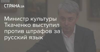 Министр культуры Ткаченко выступил против штрафов за русский язык