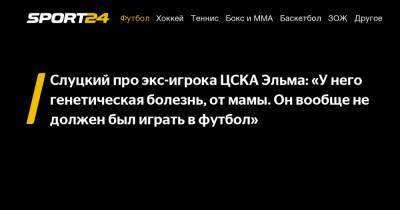 Слуцкий про экс-игрока ЦСКА Эльма: «У него генетическая болезнь, от мамы. Он вообще не должен был играть в футбол»