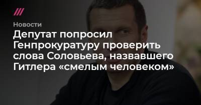 Депутат попросил Генпрокуратуру проверить слова Соловьева, назвавшего Гитлера «смелым человеком»