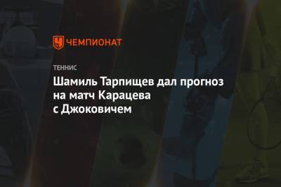 Шамиль Тарпищев дал прогноз на матч Карацева с Джоковичем