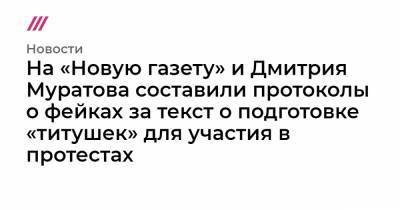 На «Новую газету» и Дмитрия Муратова составили протоколы о фейках за текст о подготовке «титушек» для участия в протестах