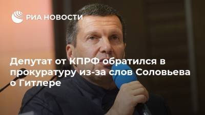 Депутат от КПРФ обратился в прокуратуру из-за слов Соловьева о Гитлере