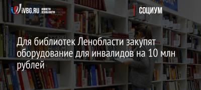 Для библиотек Ленобласти закупят оборудование для инвалидов на 10 млн рублей