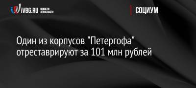 Один из корпусов «Петергофа» отреставрируют за 101 млн рублей - ivbg.ru