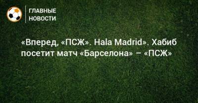 «Вперед, «ПСЖ». Hala Madrid». Хабиб посетит матч «Барселона» – «ПСЖ»