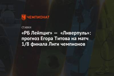 «РБ Лейпциг» — «Ливерпуль»: прогноз Егора Титова на матч 1/8 финала Лиги чемпионов