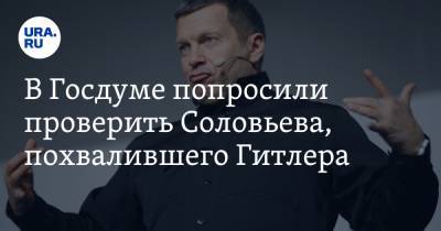 В Госдуме попросили проверить Соловьева, похвалившего Гитлера