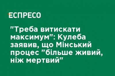 "Надо выжимать максимум": Кулеба заявил, что Минский процесс "больше жив, чем мертв"