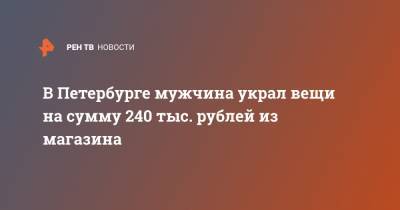 В Петербурге мужчина украл вещи на сумму 240 тыс. рублей из магазина
