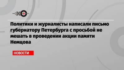 Политики и журналисты написали письмо губернатору Петербурга с просьбой не мешать в проведении акции памяти Немцова