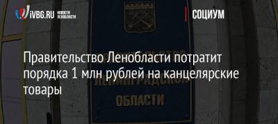 Правительство Ленобласти потратит порядка 1 млн рублей на канцелярские товары nbsp