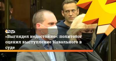«Выглядел недостойно»: политолог оценил выступление Навального в суде