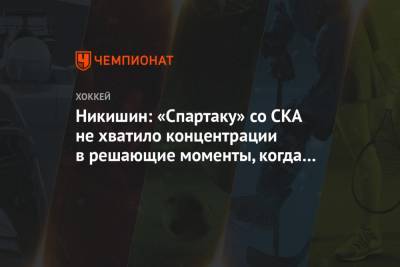 Никишин: «Спартаку» со СКА не хватило концентрации в решающие моменты, когда надо забивать