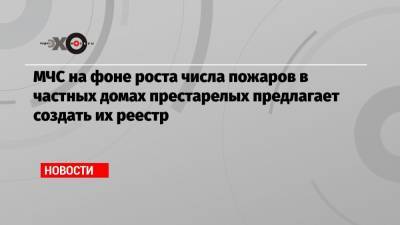 МЧС на фоне роста числа пожаров в частных домах престарелых предлагает создать их реестр