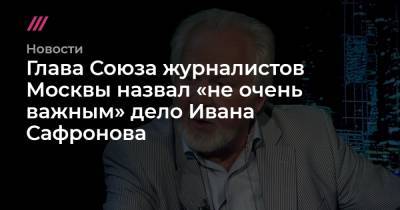 Глава Союза журналистов Москвы назвал «не очень важным» дело Ивана Сафронова