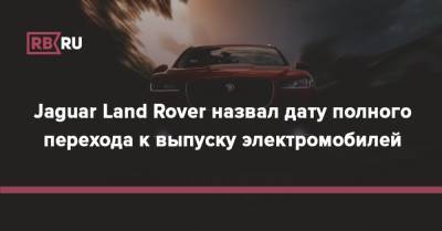 Jaguar Land Rover назвал дату полного перехода к выпуску электромобилей